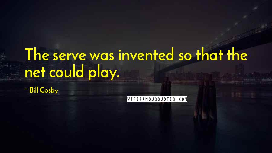 Bill Cosby Quotes: The serve was invented so that the net could play.