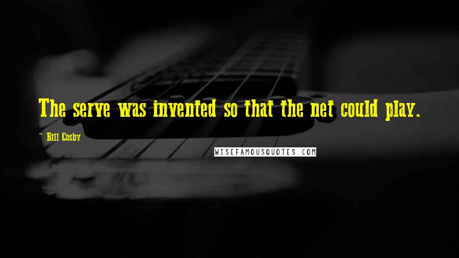 Bill Cosby Quotes: The serve was invented so that the net could play.