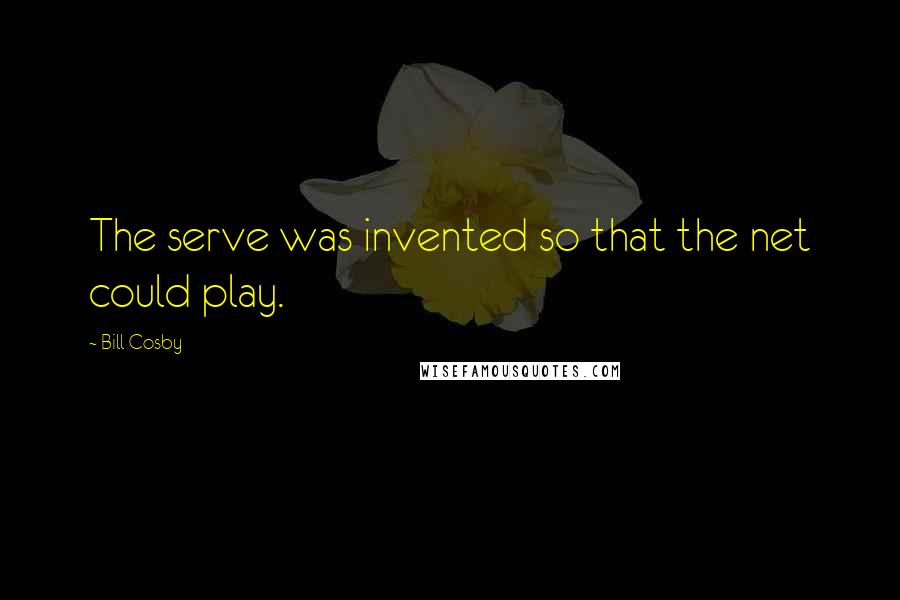 Bill Cosby Quotes: The serve was invented so that the net could play.