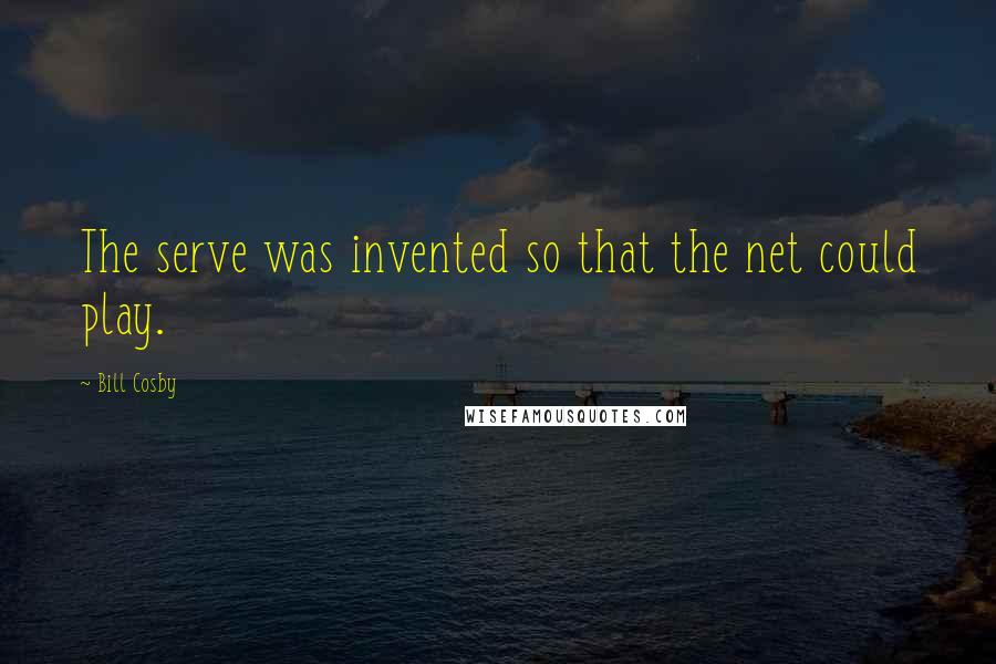 Bill Cosby Quotes: The serve was invented so that the net could play.