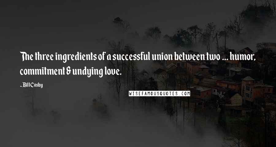 Bill Cosby Quotes: The three ingredients of a successful union between two ... humor, commitment & undying love.