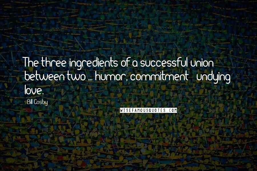 Bill Cosby Quotes: The three ingredients of a successful union between two ... humor, commitment & undying love.