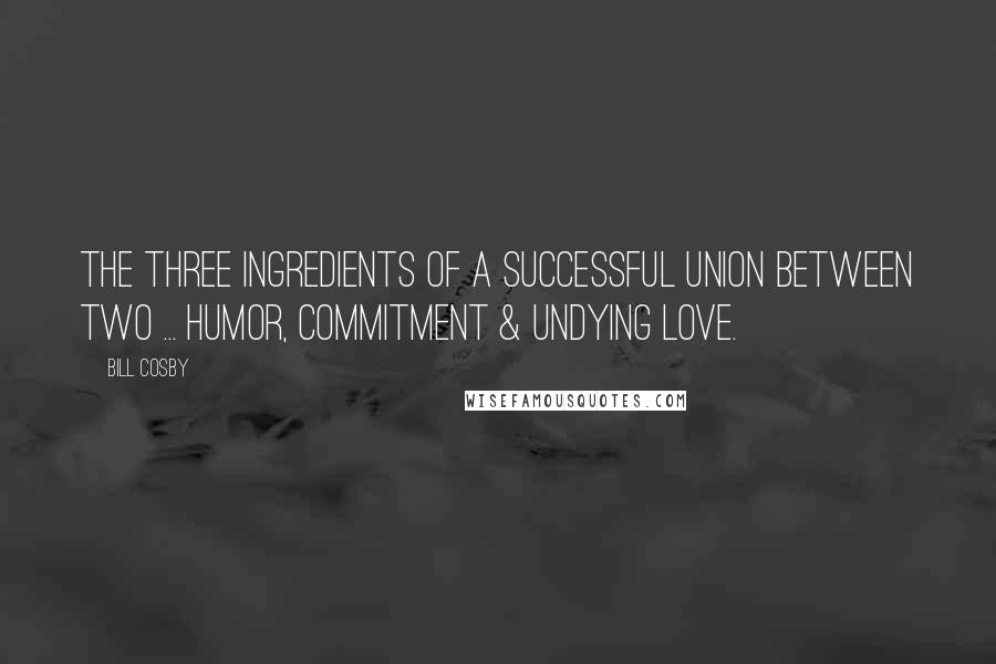 Bill Cosby Quotes: The three ingredients of a successful union between two ... humor, commitment & undying love.