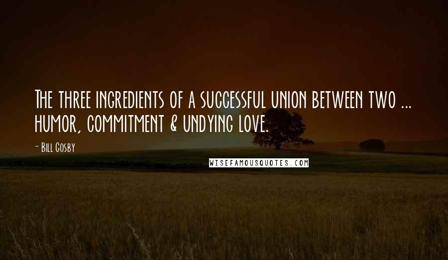 Bill Cosby Quotes: The three ingredients of a successful union between two ... humor, commitment & undying love.