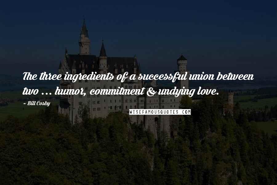 Bill Cosby Quotes: The three ingredients of a successful union between two ... humor, commitment & undying love.