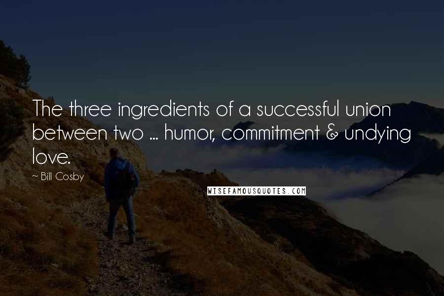 Bill Cosby Quotes: The three ingredients of a successful union between two ... humor, commitment & undying love.