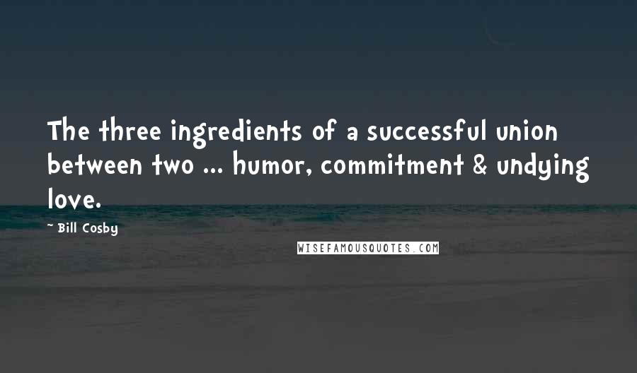 Bill Cosby Quotes: The three ingredients of a successful union between two ... humor, commitment & undying love.
