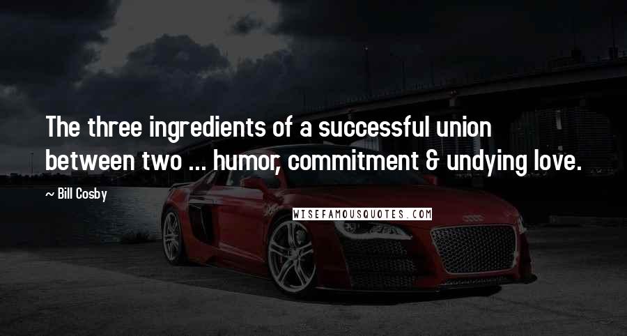 Bill Cosby Quotes: The three ingredients of a successful union between two ... humor, commitment & undying love.