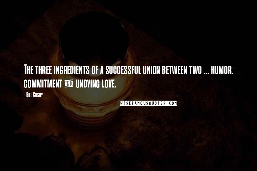 Bill Cosby Quotes: The three ingredients of a successful union between two ... humor, commitment & undying love.