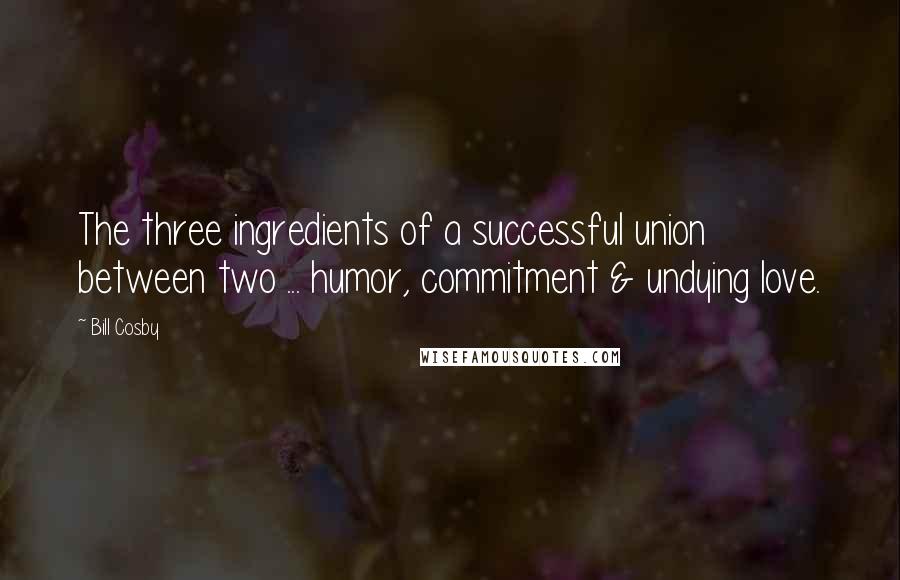 Bill Cosby Quotes: The three ingredients of a successful union between two ... humor, commitment & undying love.