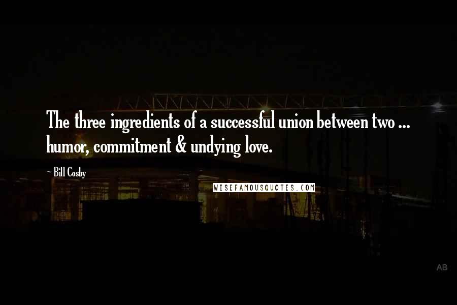 Bill Cosby Quotes: The three ingredients of a successful union between two ... humor, commitment & undying love.