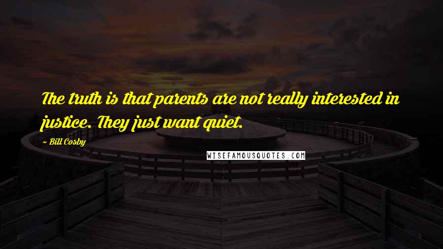 Bill Cosby Quotes: The truth is that parents are not really interested in justice. They just want quiet.