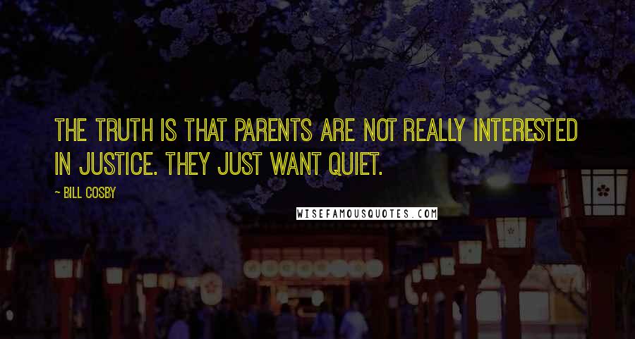 Bill Cosby Quotes: The truth is that parents are not really interested in justice. They just want quiet.