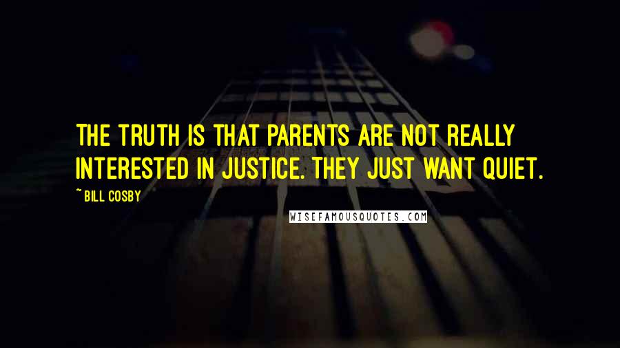 Bill Cosby Quotes: The truth is that parents are not really interested in justice. They just want quiet.