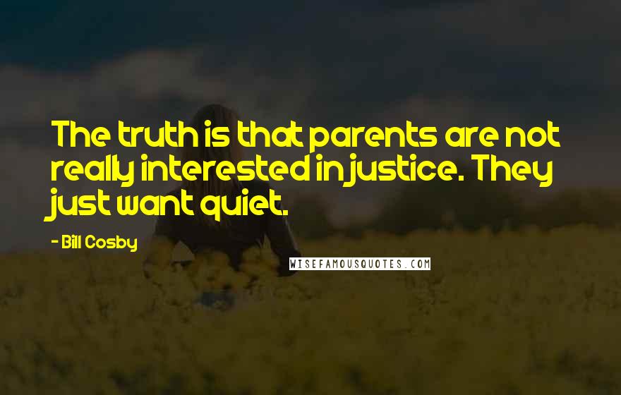 Bill Cosby Quotes: The truth is that parents are not really interested in justice. They just want quiet.