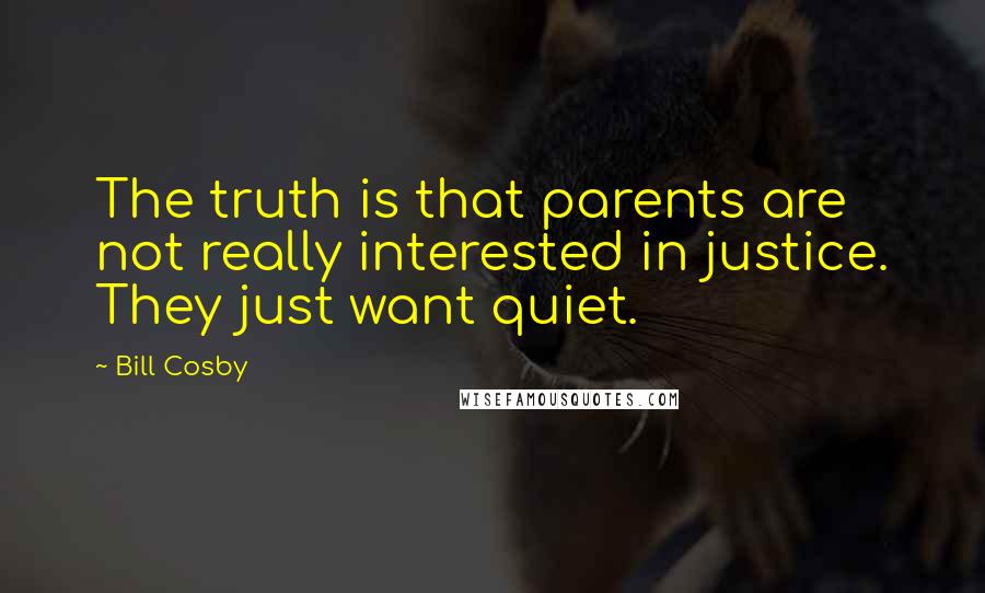 Bill Cosby Quotes: The truth is that parents are not really interested in justice. They just want quiet.