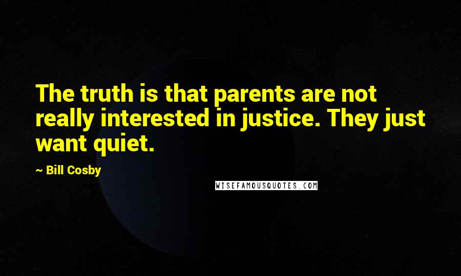 Bill Cosby Quotes: The truth is that parents are not really interested in justice. They just want quiet.