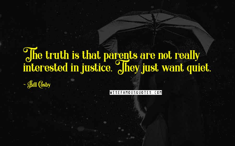 Bill Cosby Quotes: The truth is that parents are not really interested in justice. They just want quiet.