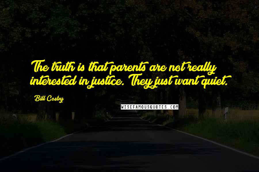 Bill Cosby Quotes: The truth is that parents are not really interested in justice. They just want quiet.