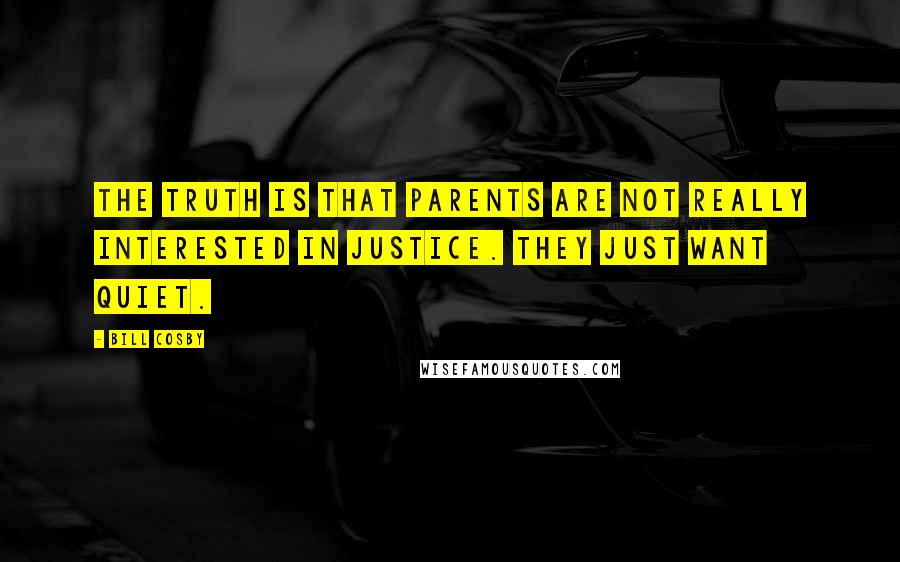 Bill Cosby Quotes: The truth is that parents are not really interested in justice. They just want quiet.