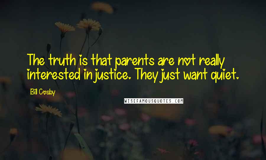 Bill Cosby Quotes: The truth is that parents are not really interested in justice. They just want quiet.