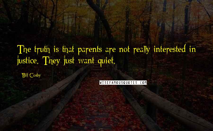 Bill Cosby Quotes: The truth is that parents are not really interested in justice. They just want quiet.