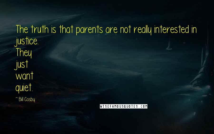 Bill Cosby Quotes: The truth is that parents are not really interested in justice. They just want quiet.