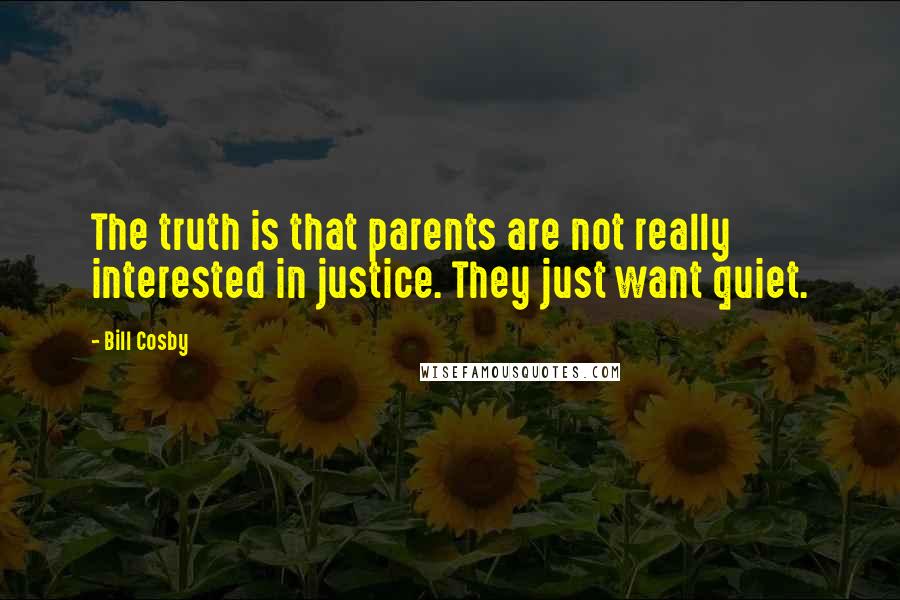 Bill Cosby Quotes: The truth is that parents are not really interested in justice. They just want quiet.