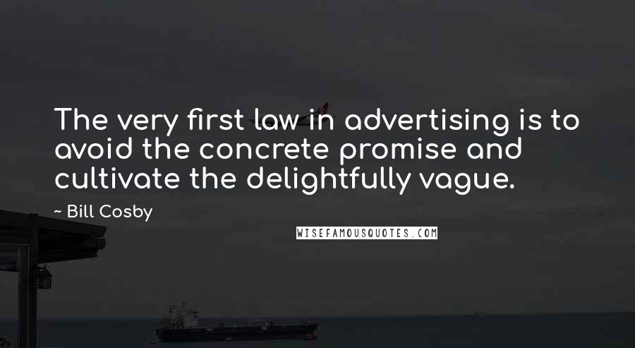 Bill Cosby Quotes: The very first law in advertising is to avoid the concrete promise and cultivate the delightfully vague.