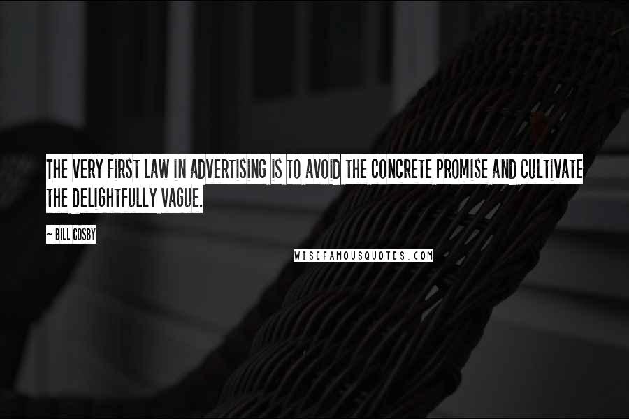 Bill Cosby Quotes: The very first law in advertising is to avoid the concrete promise and cultivate the delightfully vague.