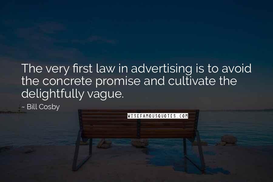 Bill Cosby Quotes: The very first law in advertising is to avoid the concrete promise and cultivate the delightfully vague.