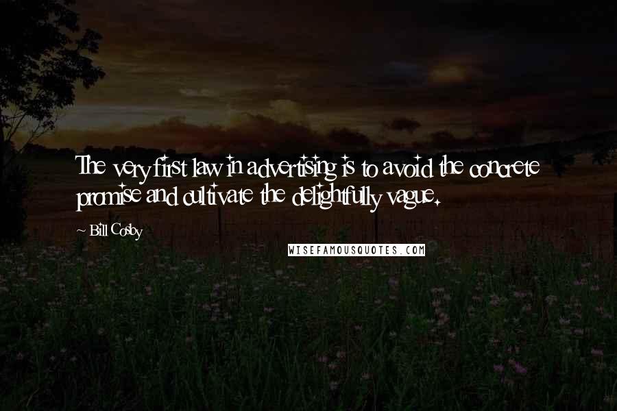 Bill Cosby Quotes: The very first law in advertising is to avoid the concrete promise and cultivate the delightfully vague.