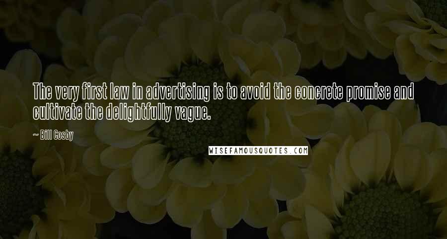 Bill Cosby Quotes: The very first law in advertising is to avoid the concrete promise and cultivate the delightfully vague.