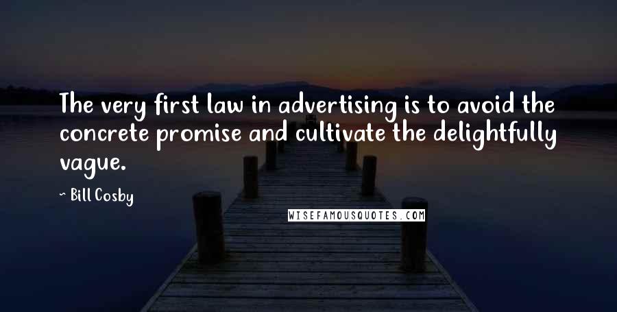 Bill Cosby Quotes: The very first law in advertising is to avoid the concrete promise and cultivate the delightfully vague.