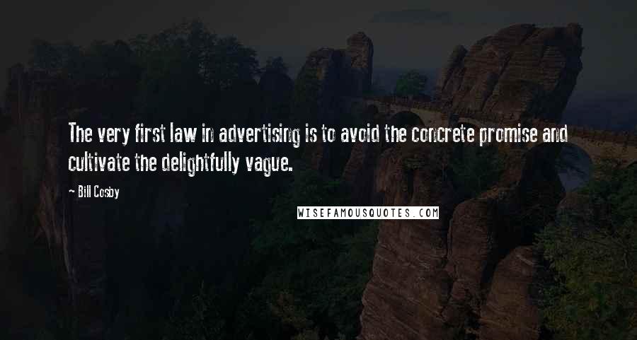 Bill Cosby Quotes: The very first law in advertising is to avoid the concrete promise and cultivate the delightfully vague.