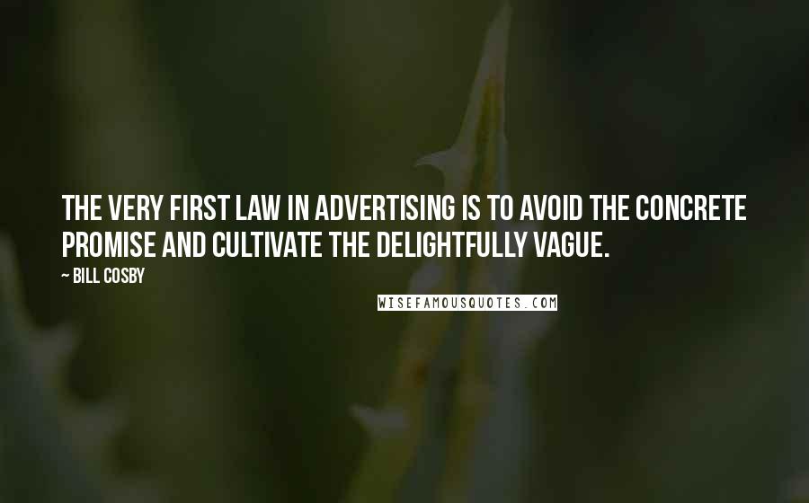 Bill Cosby Quotes: The very first law in advertising is to avoid the concrete promise and cultivate the delightfully vague.