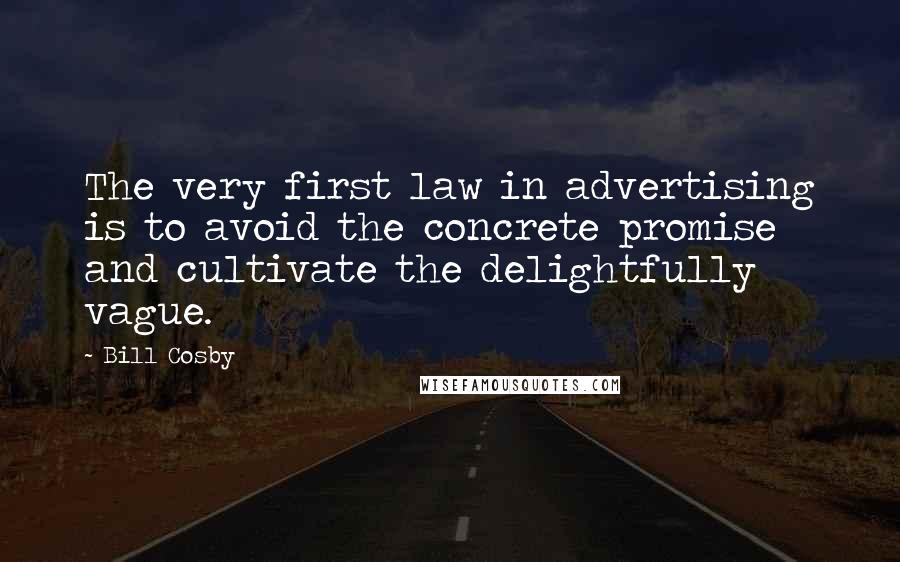 Bill Cosby Quotes: The very first law in advertising is to avoid the concrete promise and cultivate the delightfully vague.