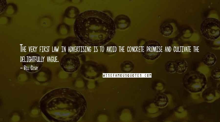 Bill Cosby Quotes: The very first law in advertising is to avoid the concrete promise and cultivate the delightfully vague.