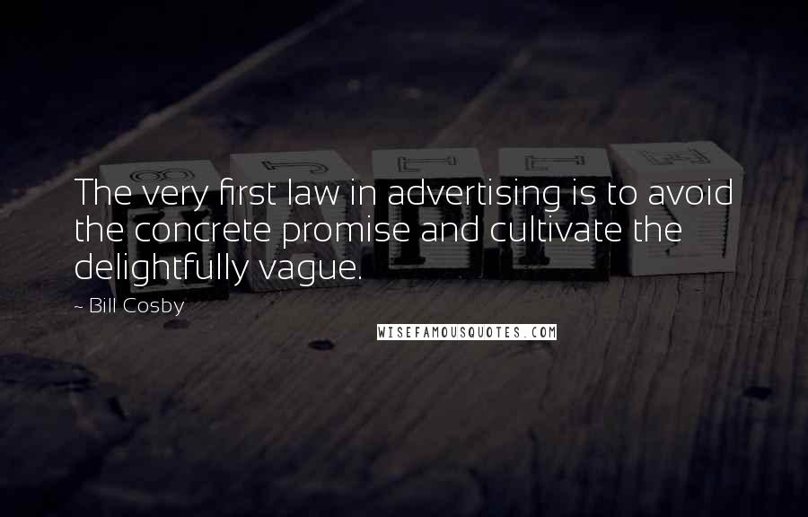 Bill Cosby Quotes: The very first law in advertising is to avoid the concrete promise and cultivate the delightfully vague.