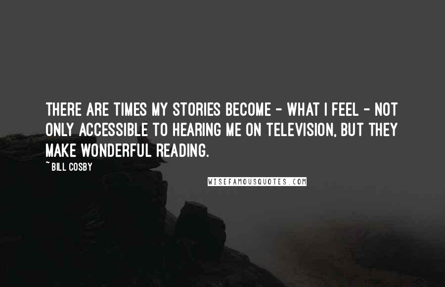 Bill Cosby Quotes: There are times my stories become - what I feel - not only accessible to hearing me on television, but they make wonderful reading.