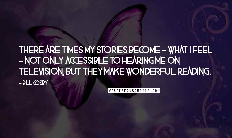 Bill Cosby Quotes: There are times my stories become - what I feel - not only accessible to hearing me on television, but they make wonderful reading.
