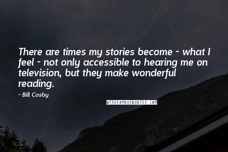 Bill Cosby Quotes: There are times my stories become - what I feel - not only accessible to hearing me on television, but they make wonderful reading.