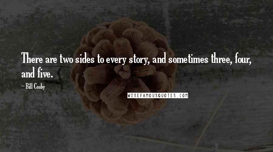 Bill Cosby Quotes: There are two sides to every story, and sometimes three, four, and five.