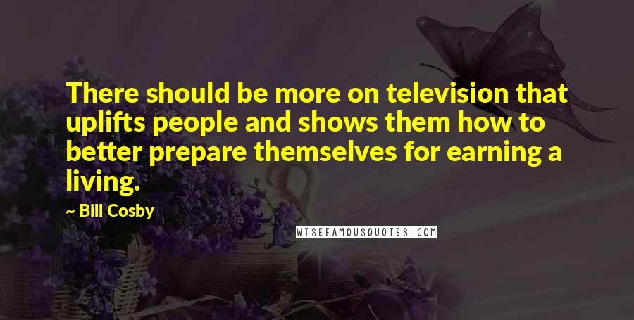 Bill Cosby Quotes: There should be more on television that uplifts people and shows them how to better prepare themselves for earning a living.