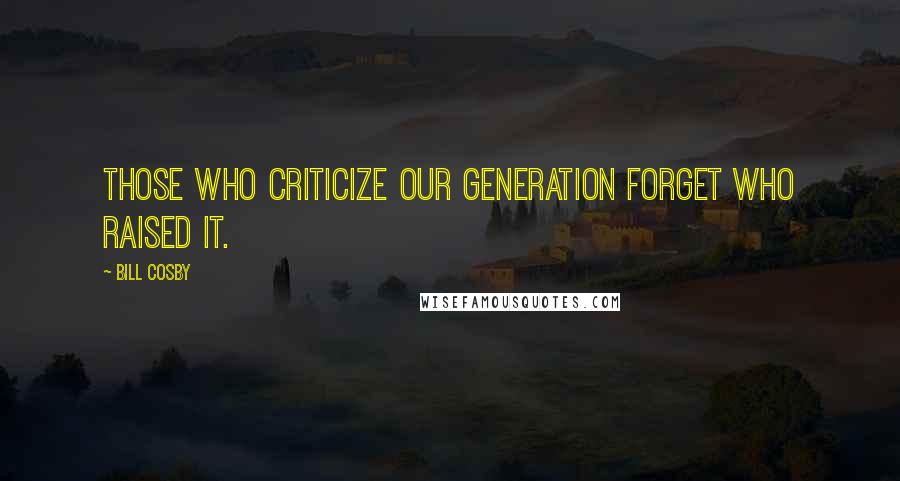 Bill Cosby Quotes: Those who criticize our generation forget who raised it.