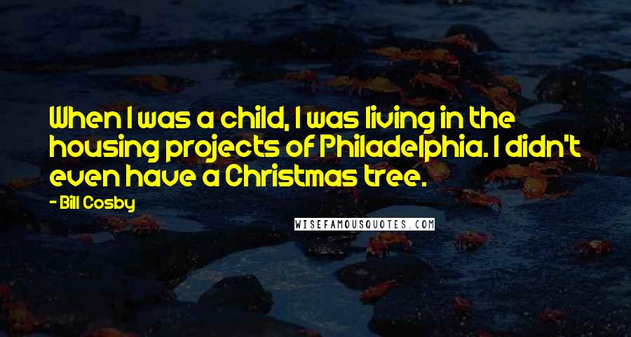 Bill Cosby Quotes: When I was a child, I was living in the housing projects of Philadelphia. I didn't even have a Christmas tree.