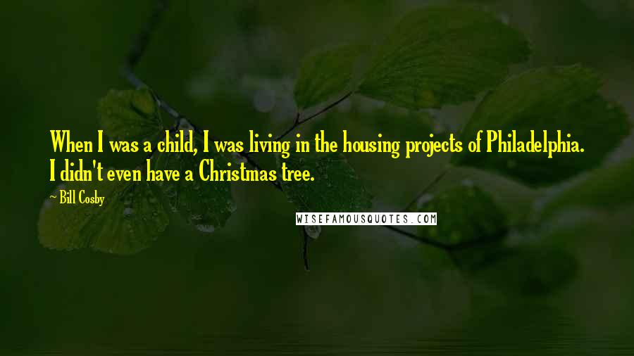 Bill Cosby Quotes: When I was a child, I was living in the housing projects of Philadelphia. I didn't even have a Christmas tree.