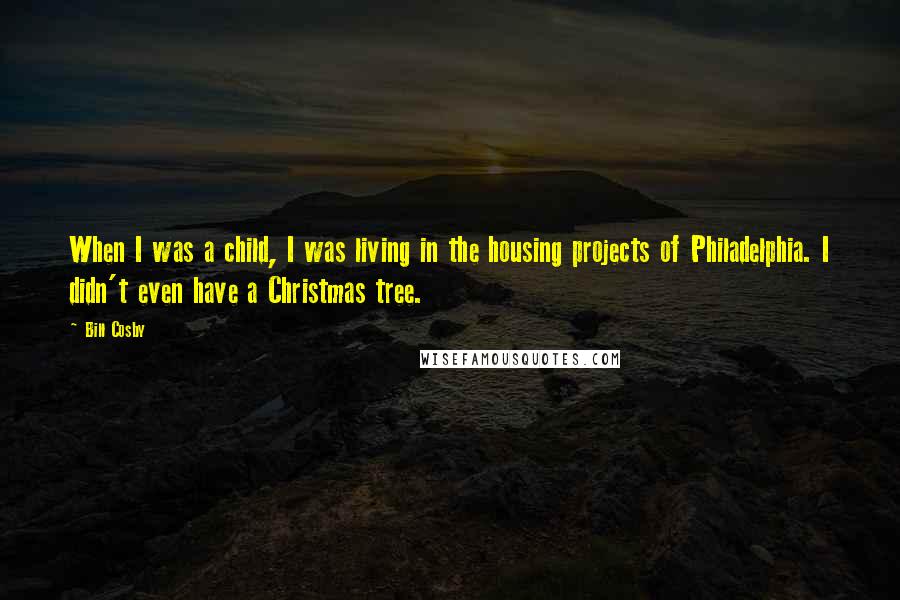 Bill Cosby Quotes: When I was a child, I was living in the housing projects of Philadelphia. I didn't even have a Christmas tree.