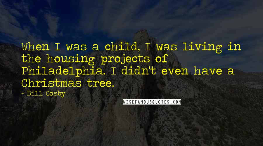 Bill Cosby Quotes: When I was a child, I was living in the housing projects of Philadelphia. I didn't even have a Christmas tree.