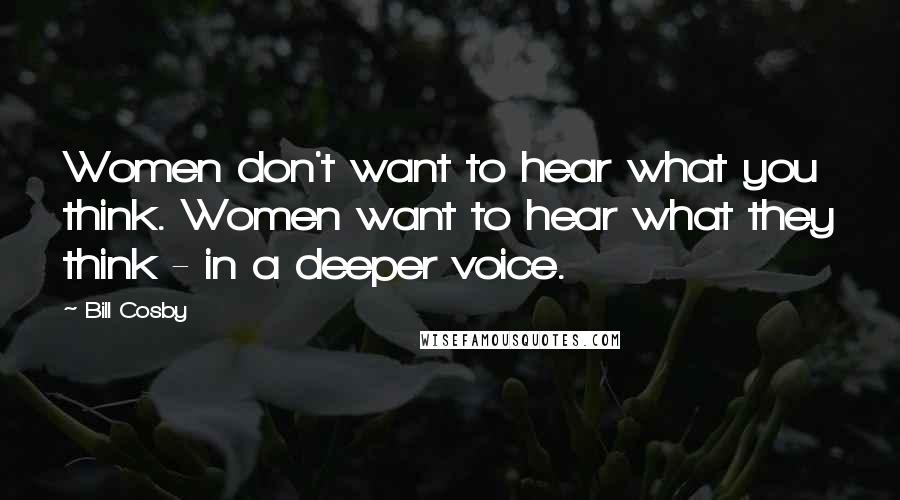 Bill Cosby Quotes: Women don't want to hear what you think. Women want to hear what they think - in a deeper voice.